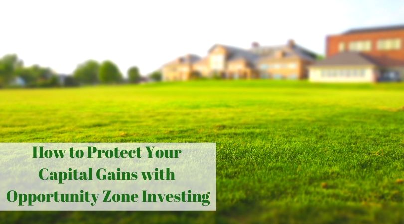 How to Protect Your Capital Gains with Opportunity Zone Investments